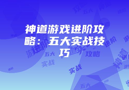 神道游戏进阶攻略：五大实战技巧