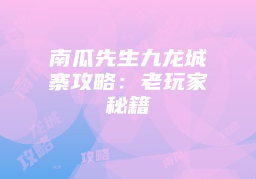 南瓜先生九龙城寨攻略：老玩家秘籍