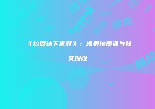 《挖掘地下世界》：像素地质课与社交探险
