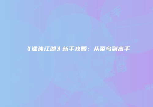 《濡沫江湖》新手攻略：从菜鸟到高手