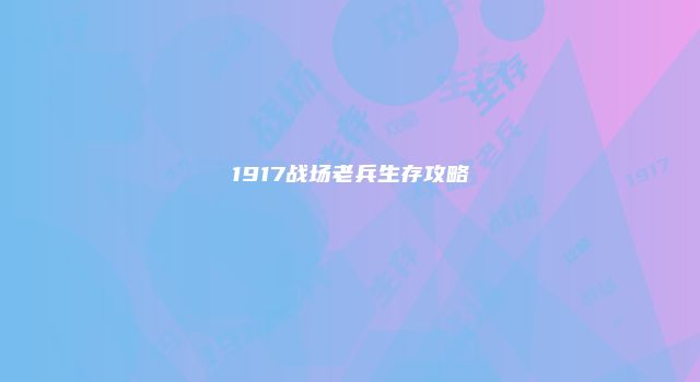 1917战场老兵生存攻略
