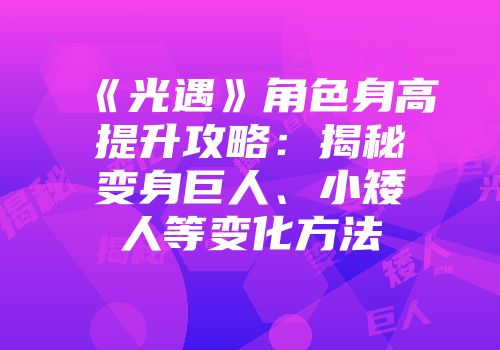 《光遇》角色身高提升攻略:揭秘变身巨人、小矮人等变化方法