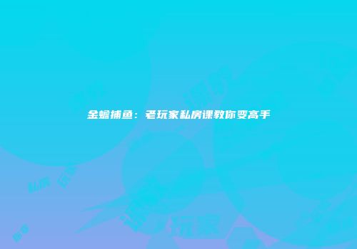 金蟾捕鱼：老玩家私房课教你变高手