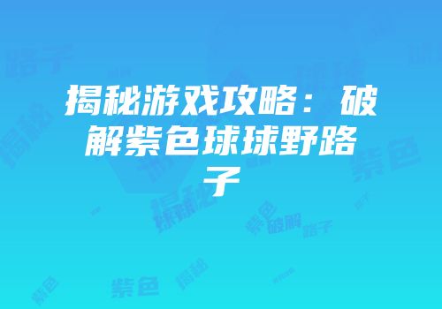 揭秘游戏攻略：破解紫色球球野路子