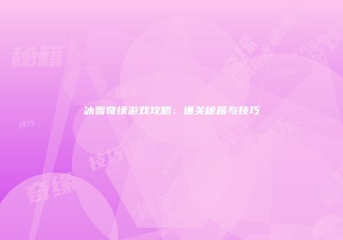 冰雪奇缘游戏攻略:通关秘籍与技巧