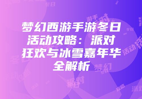梦幻西游手游冬日活动攻略：派对狂欢与冰雪嘉年华全解析