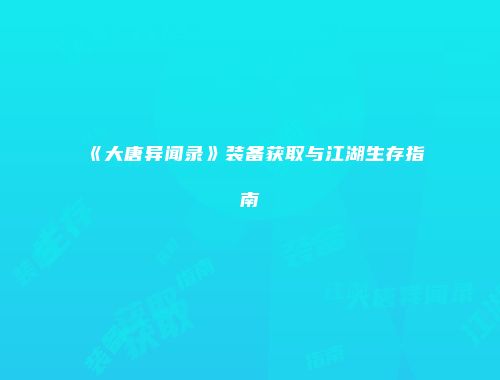 《大唐异闻录》装备获取与江湖生存指南