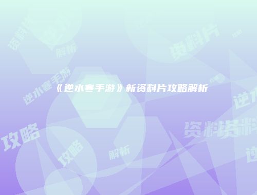 《逆水寒手游》新资料片攻略解析
