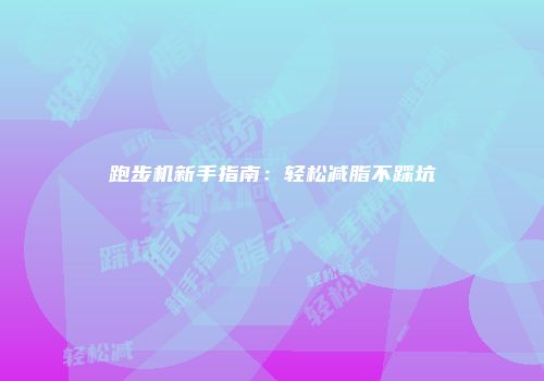 跑步机新手指南:轻松减脂不踩坑