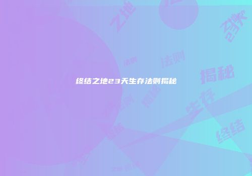 终结之地23天生存法则揭秘