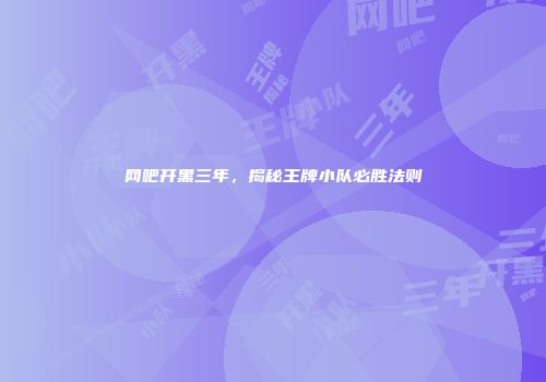 网吧开黑三年，揭秘王牌小队必胜法则