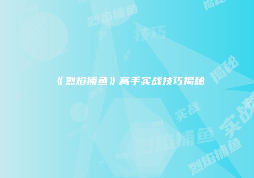 《烈焰捕鱼》高手实战技巧揭秘