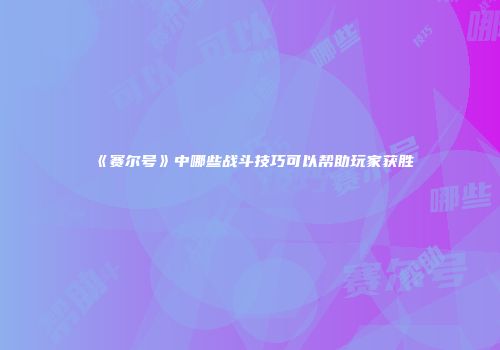 《赛尔号》中哪些战斗技巧可以帮助玩家获胜