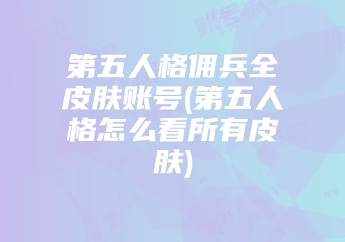 第五人格佣兵全皮肤账号(第五人格怎么看所有皮肤)