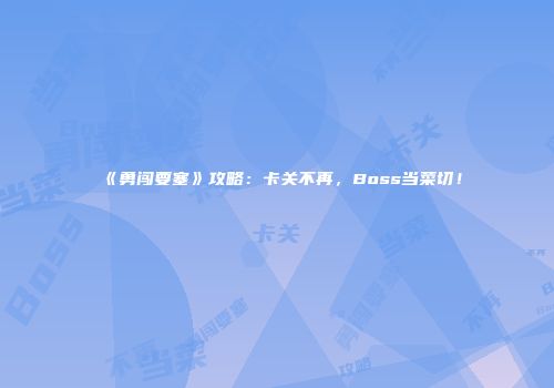 《勇闯要塞》攻略：卡关不再，Boss当菜切！