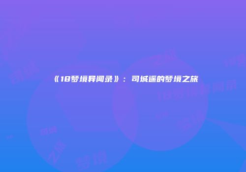 《18梦境异闻录》：司城遥的梦境之旅