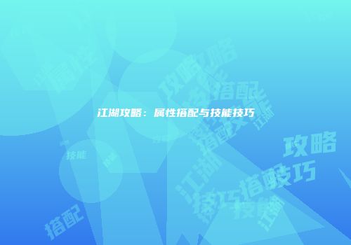 江湖攻略：属性搭配与技能技巧