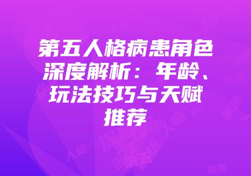 第五人格病患角色深度解析：年龄、玩法技巧与天赋推荐