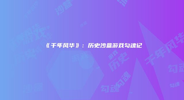 《千年风华》：历史沙盒游戏勾魂记