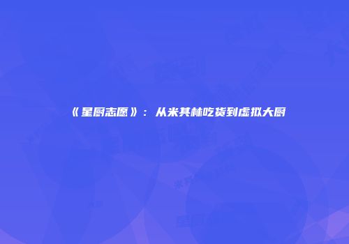 《星厨志愿》：从米其林吃货到虚拟大厨