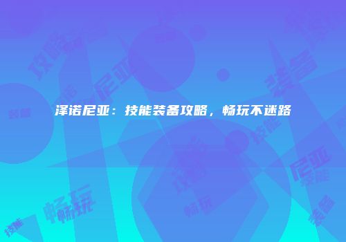 泽诺尼亚：技能装备攻略，畅玩不迷路