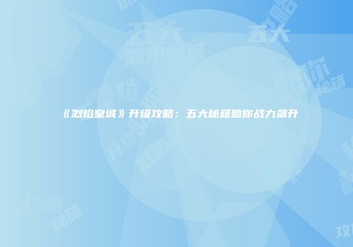 《烈焰皇城》升级攻略：五大秘籍助你战力飙升