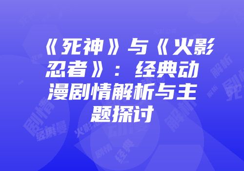 《死神》与《火影忍者》：经典动漫剧情解析与主题探讨