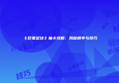 《巨星足球》抽卡攻略：揭秘概率与技巧