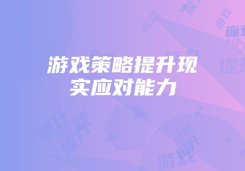 游戏策略提升现实应对能力