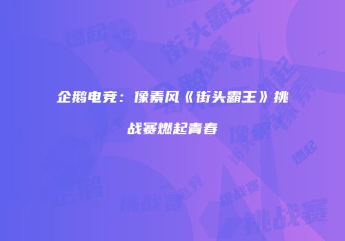 企鹅电竞：像素风《街头霸王》挑战赛燃起青春