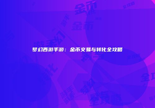 梦幻西游手游：金币交易与转化全攻略