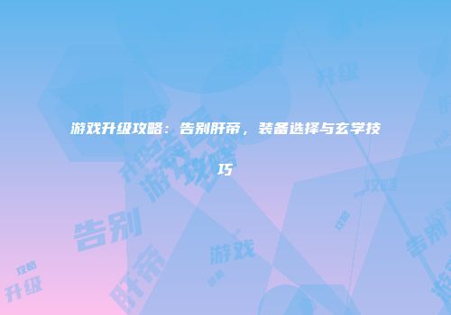 游戏升级攻略：告别肝帝，装备选择与玄学技巧