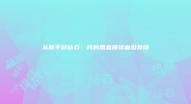 从新手到钻石：我的热血排球血泪教训