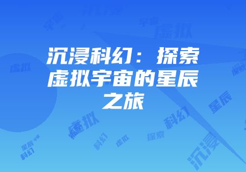 沉浸科幻:探索虚拟宇宙的星辰之旅