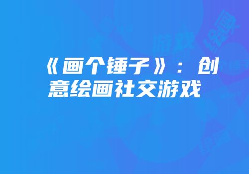 《画个锤子》：创意绘画社交游戏