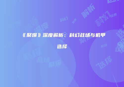 《聚爆》深度解析：科幻战场与机甲选择