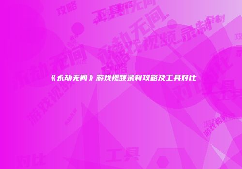 《永劫无间》游戏视频录制攻略及工具对比