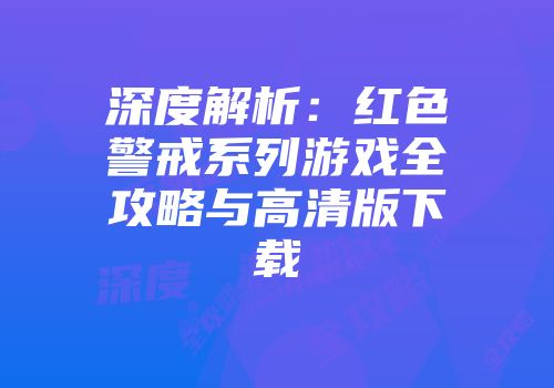 深度解析:红色警戒系列游戏全攻略与高清版下载