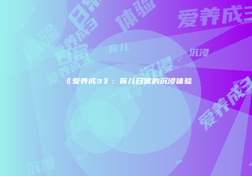 《爱养成3》：育儿日常的沉浸体验