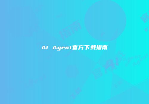 AI Agent官方下载指南