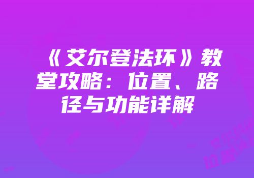 《艾尔登法环》教堂攻略：位置、路径与功能详解