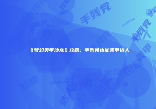 《梦幻美甲沙龙》攻略：手残党也能美甲达人