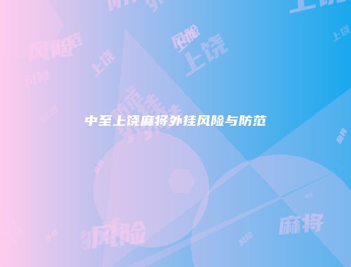 中至上饶麻将外挂风险与防范