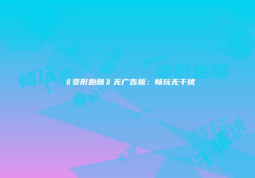 《变形跑酷》无广告版：畅玩无干扰