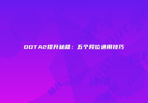 DOTA2提升秘籍：五个段位通用技巧