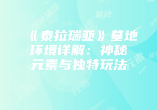 《泰拉瑞亚》墓地环境详解：神秘元素与独特玩法