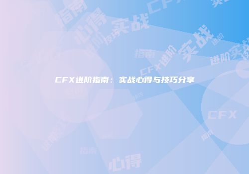 CFX进阶指南：实战心得与技巧分享