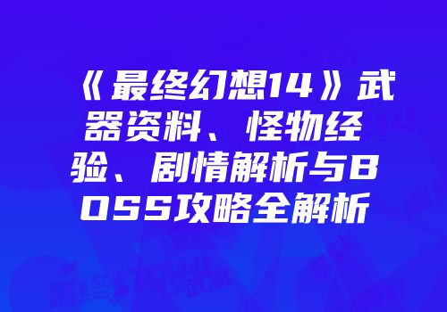 《最终幻想14》武器资料、怪物经验、剧情解析与BOSS攻略全解析