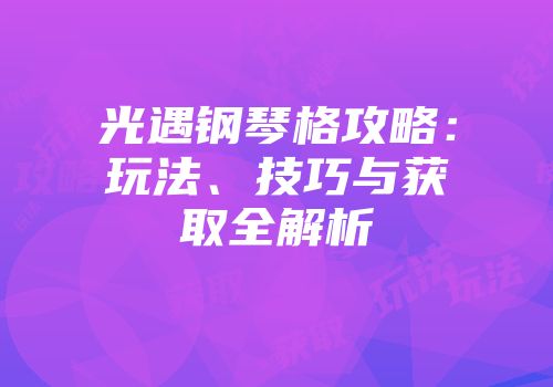 光遇钢琴格攻略:玩法、技巧与获取全解析