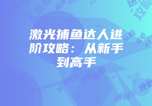激光捕鱼达人进阶攻略：从新手到高手